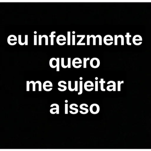 Figurinha: Eu infelizmente quero me sujeitar a isso