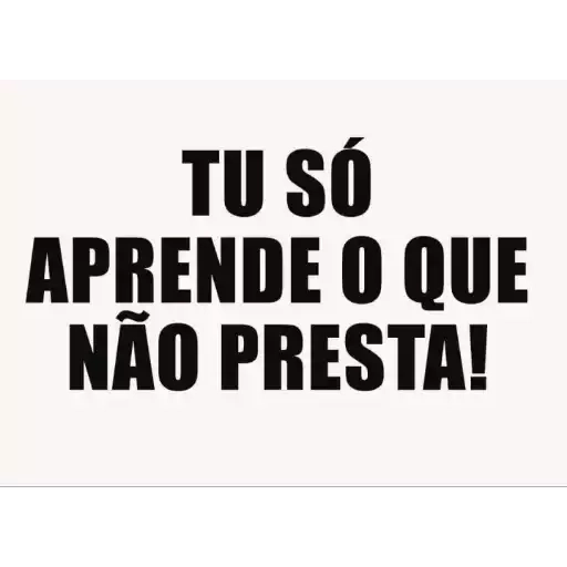 Figurinha: TU SÓ APRENDE O QUE NÃO PRESTA!