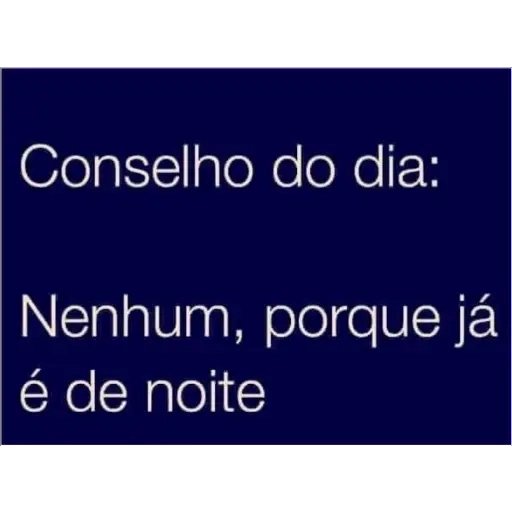 Figurinha: Conselho do dia: Nenhum, porque já é noi