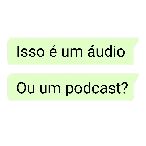 Figurinha: Isso é um áudio ou um podcast?
