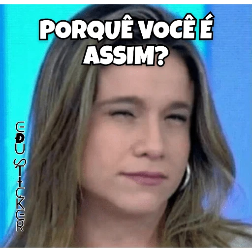 Figurinha: Por que você é assim?