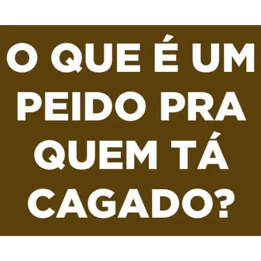 Figurinha: O que é um peido pra quem tá cagado?