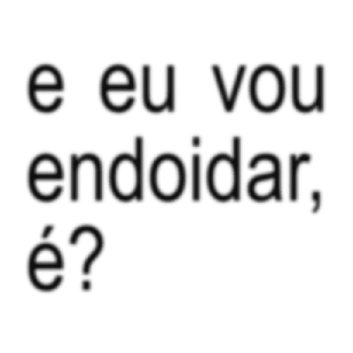 Figurinha: E eu vou endoidar, é?