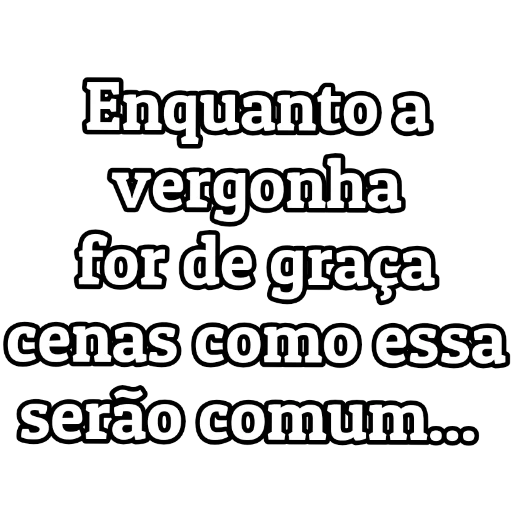 Figurinha: Enquanto a vergonha for de graça