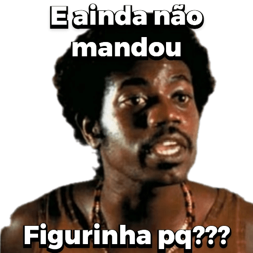 Figurinha: E ainda não mandou figurinha pq???